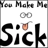 you make me sick