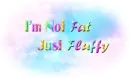 im not fat just fluffy