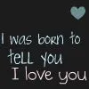 I Was Born to Tell You I Love You
