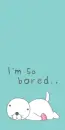 SO BORED
