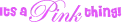 it's a pink thing