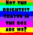 Not the brightest crayon...