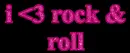 i <3 rock and roll