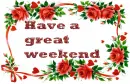 Have a great weekend- flowers