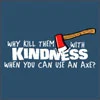 dont kill em with kindness