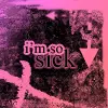 im so sick