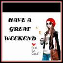 HAVE A GREAT WEEKEND