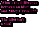Difference between Miley Cyrus and an idiot