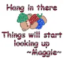 Hang in there- Maggie