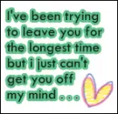 I've been trying to leave you for the longest time but i just can't get you off my mind