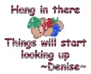 Hang in there- Denise