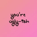 You're Ugly-ish.