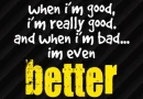 WHEN I'M GOOD, I'M GOOD.....