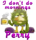 Perry - i don't do mornings