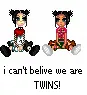 i can't belive we are TWINS