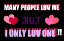 MANY PEOPLE LOVE ME, BUT I ONLY LOVE ONE