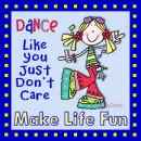 Dance like you just don't care - make life fun