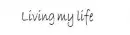 Living my life