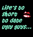 life's to short to date ugly guys