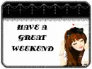 HAVE A GREAT WEEKEND