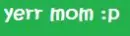yer mom