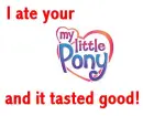 I ate your my little pony