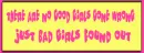 There are no good girls gone wrong , just bad girls found out