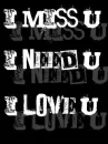 I MISS YOU, I NEED YOU, I LOVE YOU