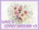 Have A Lovely Weekend <3