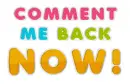 Comment me back now!