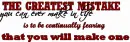 The greatest mistake you can ever make in life is to be continually fearing that you will make one