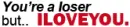 YOU ARE LOSER BUT iLOVEu:)