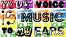 Your voice is MUSIC to my ears