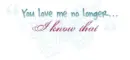 You love me no longer I know that