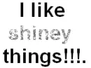 I like shiney things
