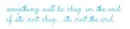 everything will be okay in the end;
