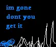 im gone