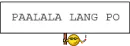 PAALALA LANG PO