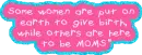 some women are put here to give birth, others be moms