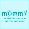 mommy, a better version of the old me