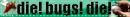 Die bugs die!