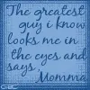 the greatest guy I know looks me in the eyes and calls me momma