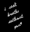 i can't breathe without you<3