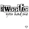 sweetie you had me