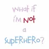 what if i'm not the super hero, what if i'm the badguy