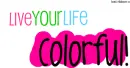 Live Your Life Colorful