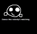 dance like nobody's watching