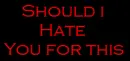 Should i hate/love you for this?