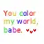 you color my world babe