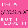im a freak but i love it.